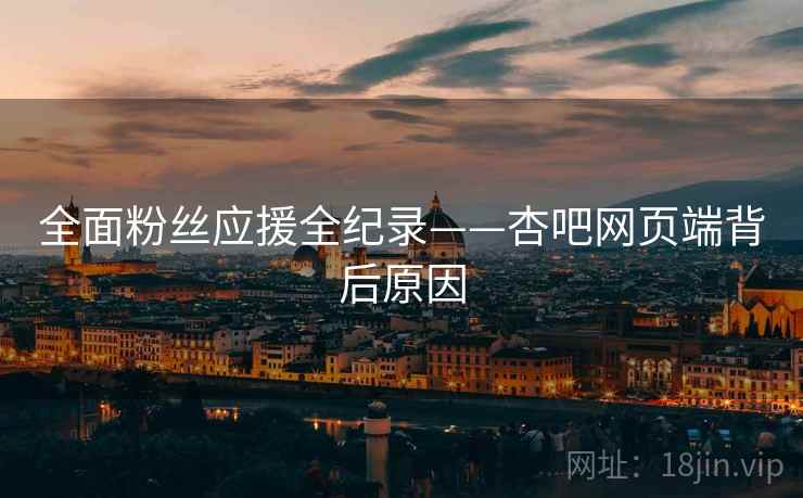 全面粉丝应援全纪录——杏吧网页端背后原因