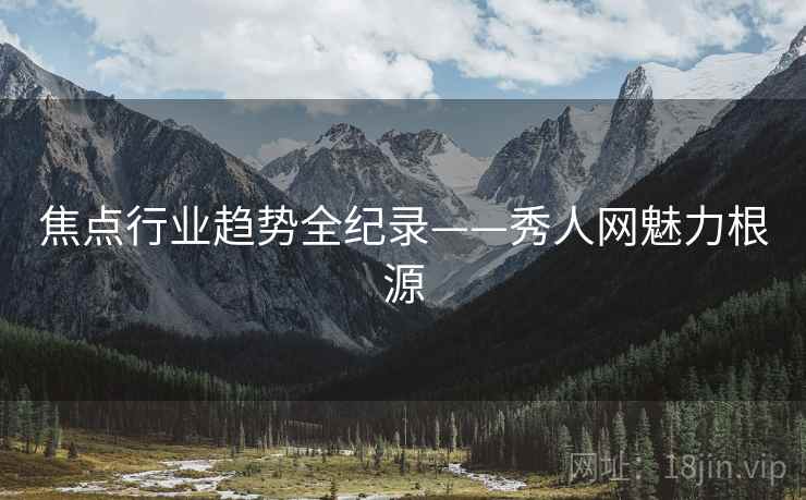 焦点行业趋势全纪录——秀人网魅力根源