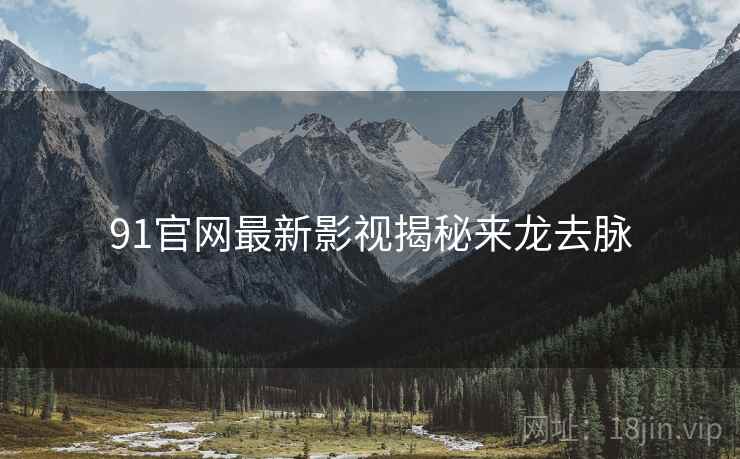 91官网最新影视揭秘来龙去脉