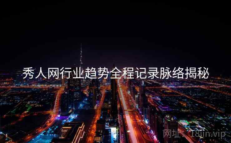 秀人网行业趋势全程记录脉络揭秘