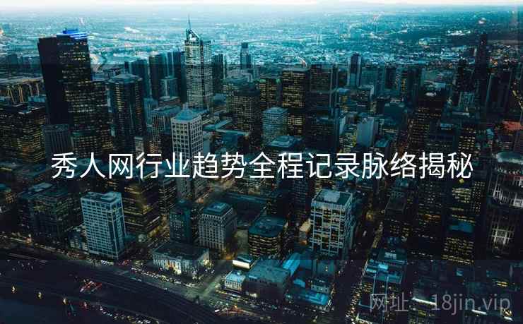 秀人网行业趋势全程记录脉络揭秘