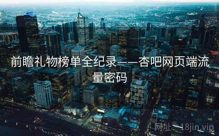 前瞻礼物榜单全纪录——杏吧网页端流量密码