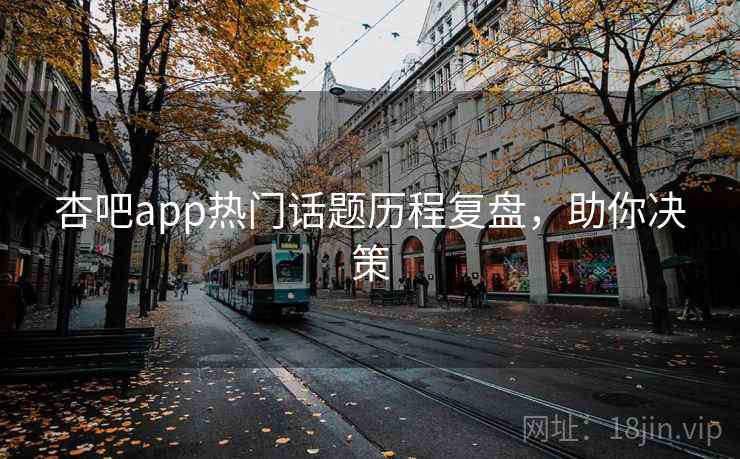杏吧app热门话题历程复盘，助你决策