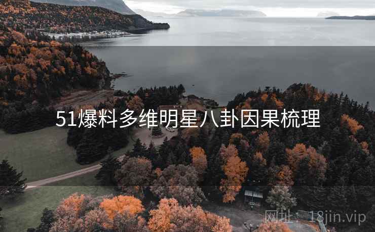 51爆料多维明星八卦因果梳理