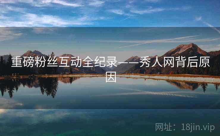重磅粉丝互动全纪录——秀人网背后原因