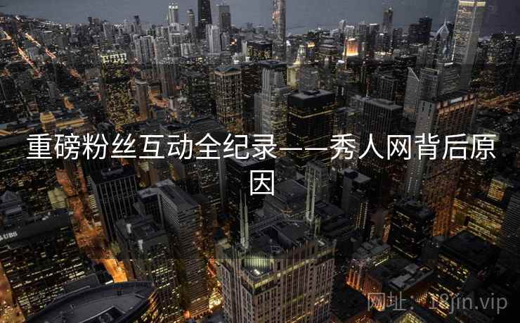 重磅粉丝互动全纪录——秀人网背后原因
