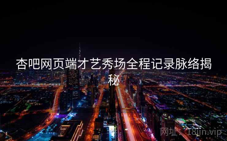 杏吧网页端才艺秀场全程记录脉络揭秘