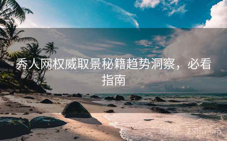 秀人网权威取景秘籍趋势洞察，必看指南