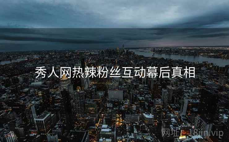秀人网热辣粉丝互动幕后真相