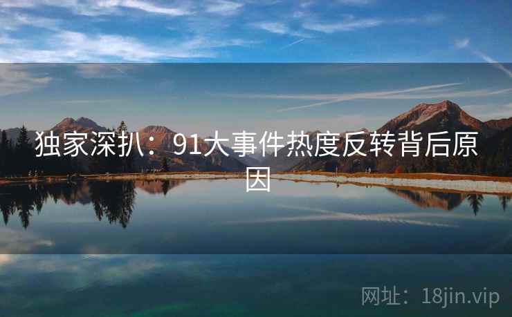 独家深扒：91大事件热度反转背后原因