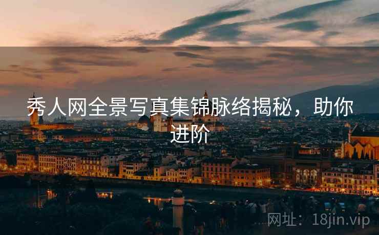 秀人网全景写真集锦脉络揭秘,助你进阶