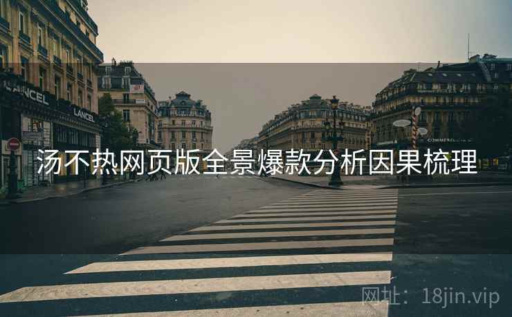 汤不热网页版全景爆款分析因果梳理