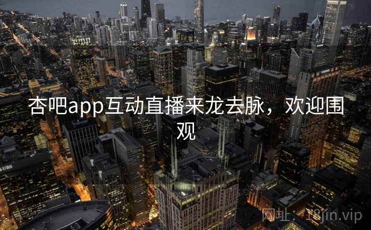杏吧app互动直播来龙去脉，欢迎围观