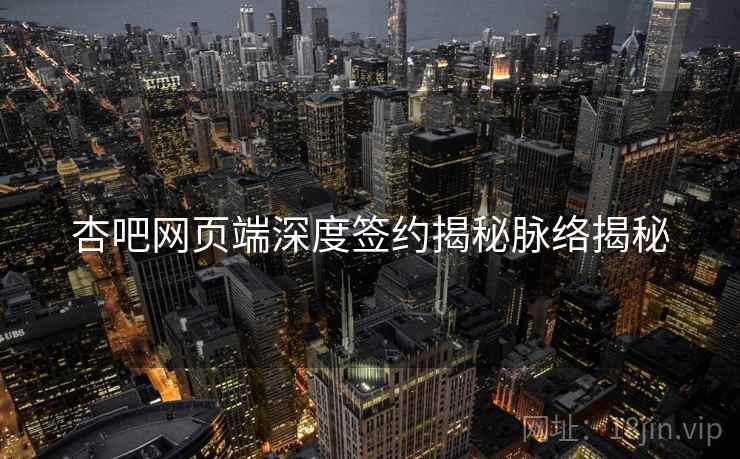杏吧网页端深度签约揭秘脉络揭秘