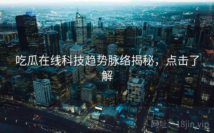 吃瓜在线科技趋势脉络揭秘，点击了解