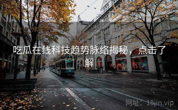 吃瓜在线科技趋势脉络揭秘，点击了解