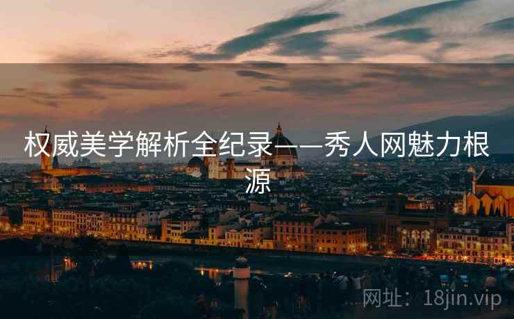 权威美学解析全纪录——秀人网魅力根源