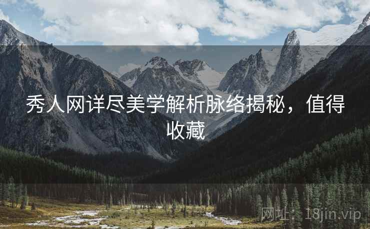 秀人网详尽美学解析脉络揭秘，值得收藏
