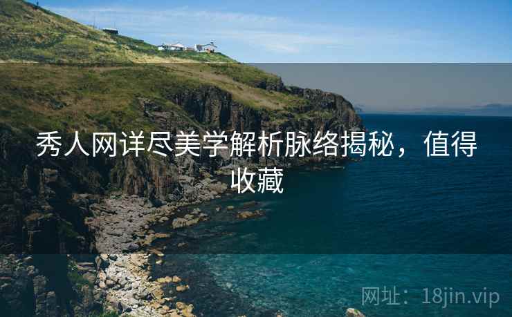秀人网详尽美学解析脉络揭秘，值得收藏