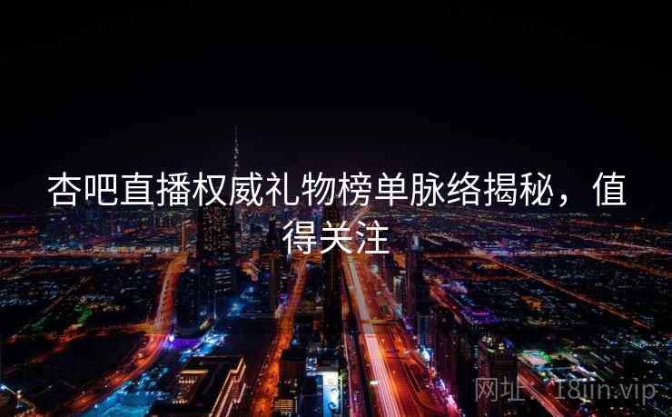 杏吧直播权威礼物榜单脉络揭秘，值得关注