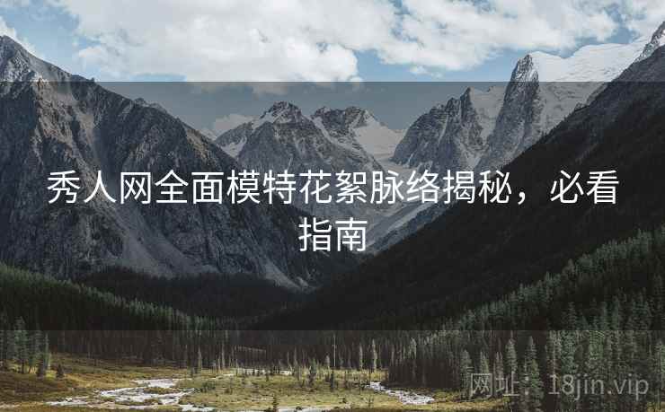 秀人网全面模特花絮脉络揭秘，必看指南