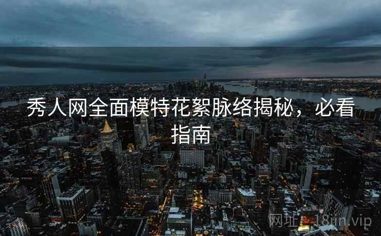 秀人网全面模特花絮脉络揭秘，必看指南