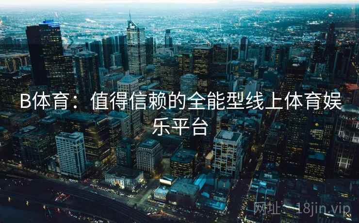 B体育:值得信赖的全能型线上体育娱乐平台