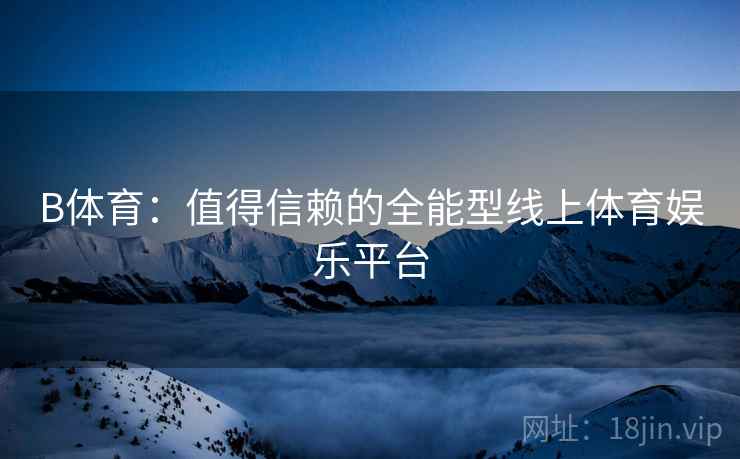 B体育：值得信赖的全能型线上体育娱乐平台
