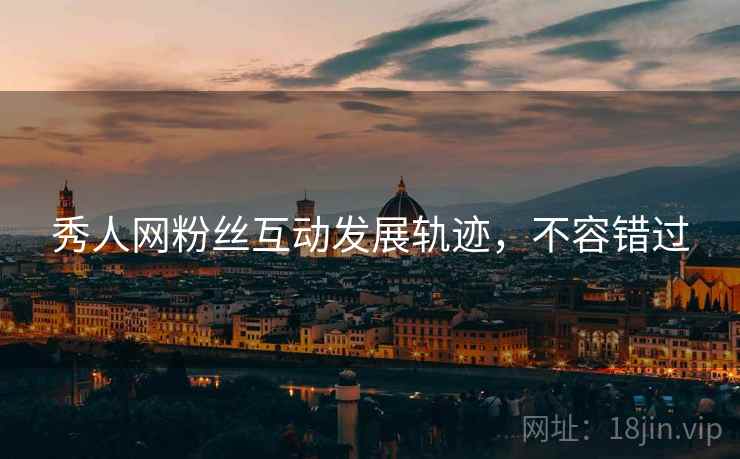 秀人网粉丝互动发展轨迹，不容错过