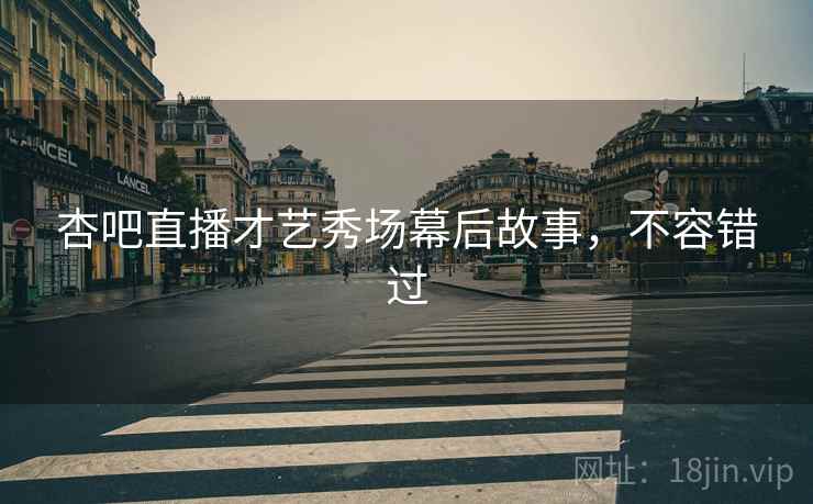 杏吧直播才艺秀场幕后故事，不容错过