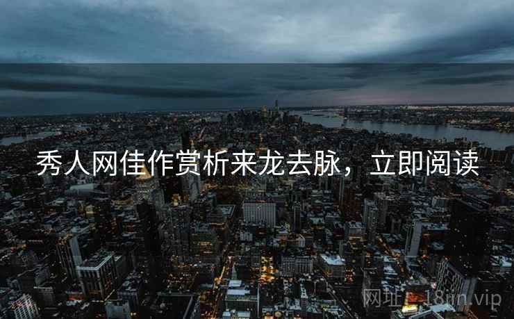 秀人网佳作赏析来龙去脉，立即阅读