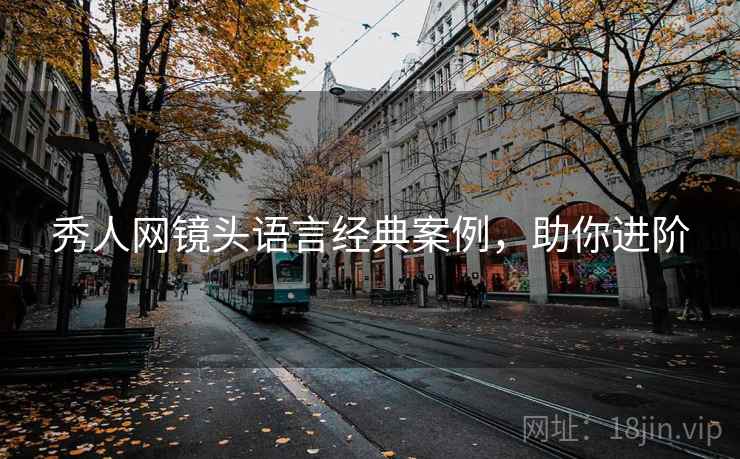 秀人网镜头语言经典案例，助你进阶