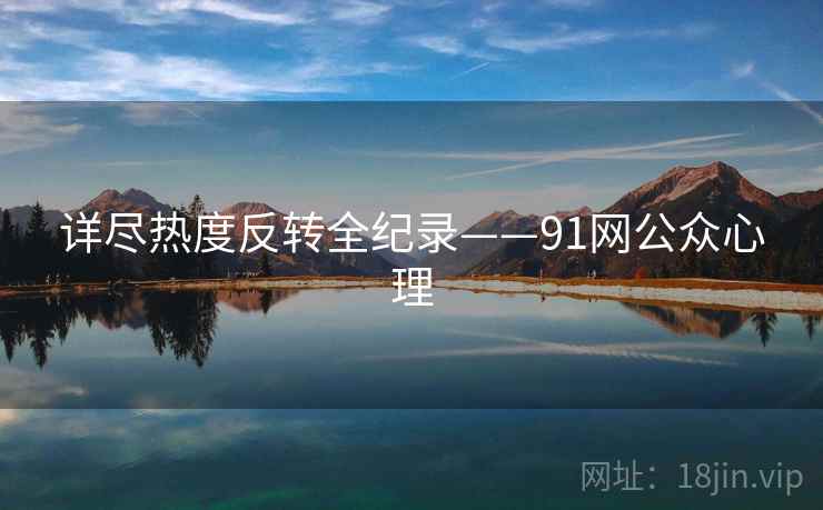 详尽热度反转全纪录——91网公众心理