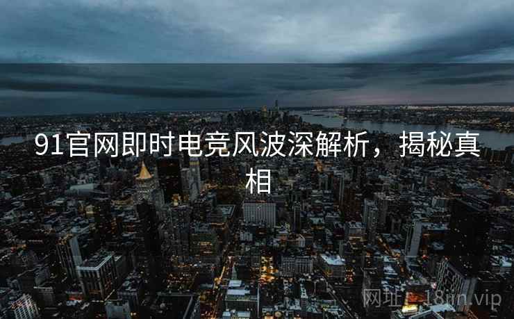 91官网即时电竞风波深解析，揭秘真相