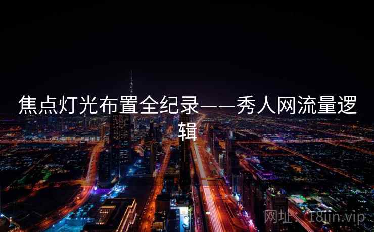 焦点灯光布置全纪录——秀人网流量逻辑
