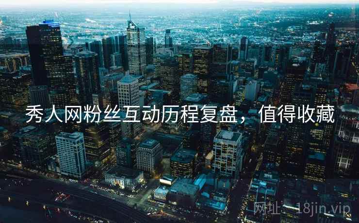秀人网粉丝互动历程复盘，值得收藏