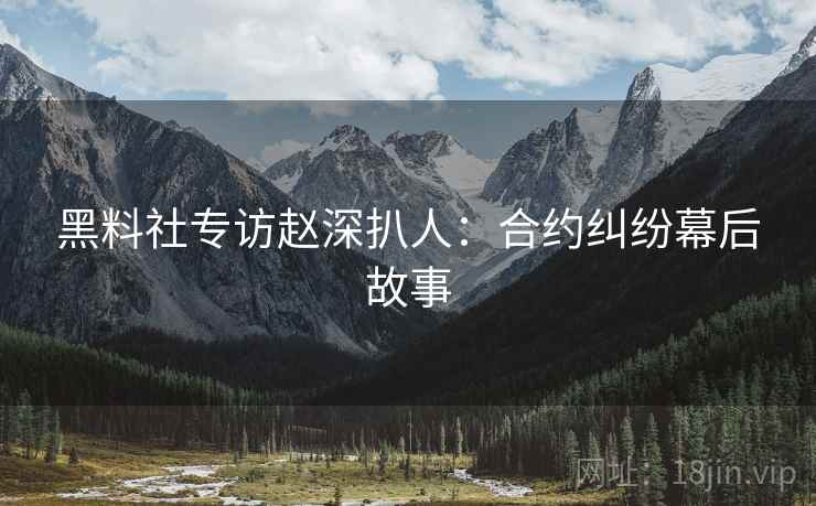 黑料社专访赵深扒人：合约纠纷幕后故事