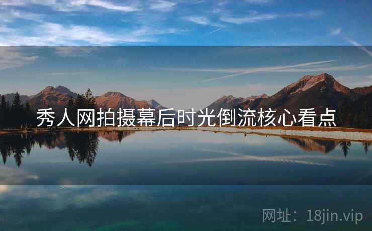 秀人网拍摄幕后时光倒流核心看点