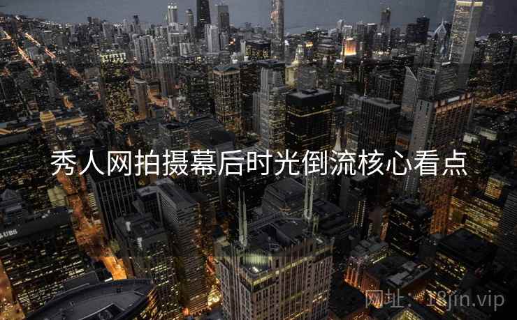秀人网拍摄幕后时光倒流核心看点