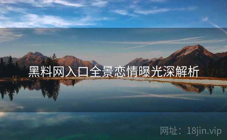 黑料网入口全景恋情曝光深解析