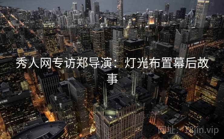 秀人网专访郑导演：灯光布置幕后故事