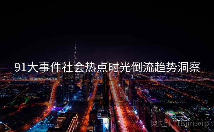 91大事件社会热点时光倒流趋势洞察