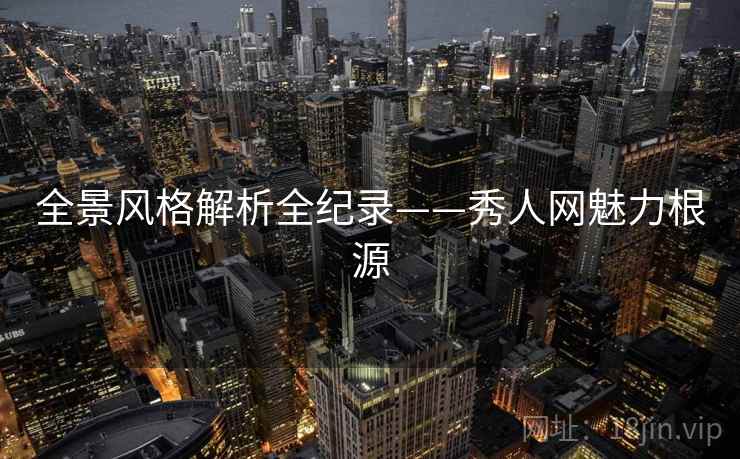 全景风格解析全纪录——秀人网魅力根源