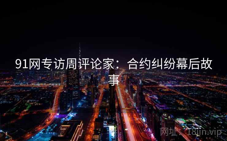 91网专访周评论家：合约纠纷幕后故事