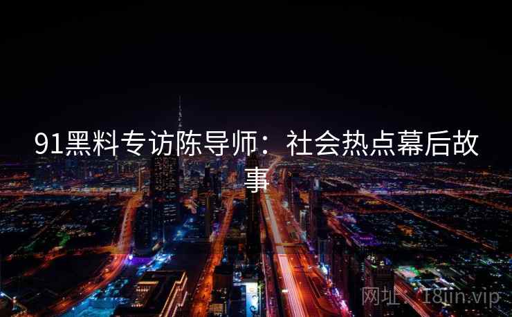 91黑料专访陈导师：社会热点幕后故事