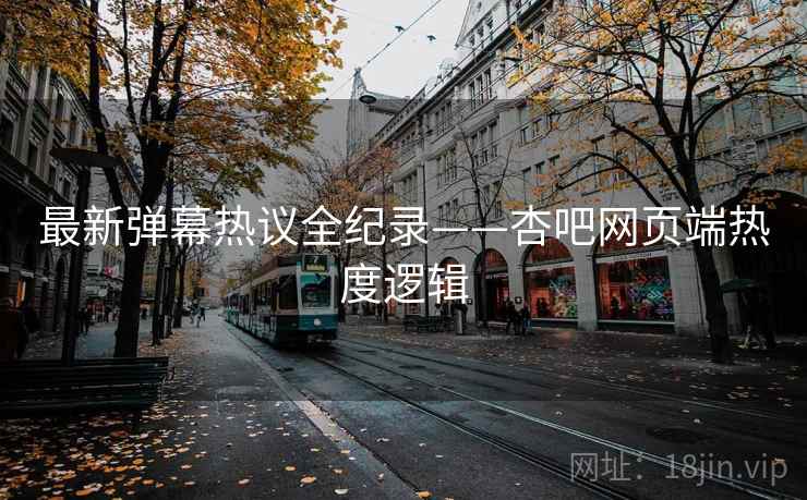 最新弹幕热议全纪录——杏吧网页端热度逻辑