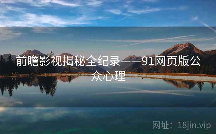 前瞻影视揭秘全纪录——91网页版公众心理
