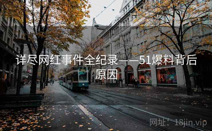 详尽网红事件全纪录——51爆料背后原因