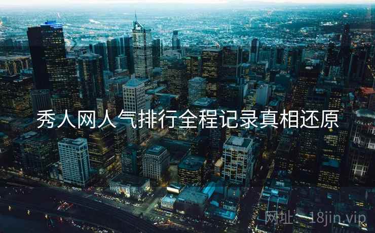 秀人网人气排行全程记录真相还原