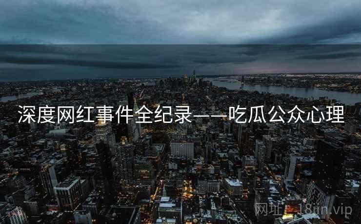 深度网红事件全纪录——吃瓜公众心理